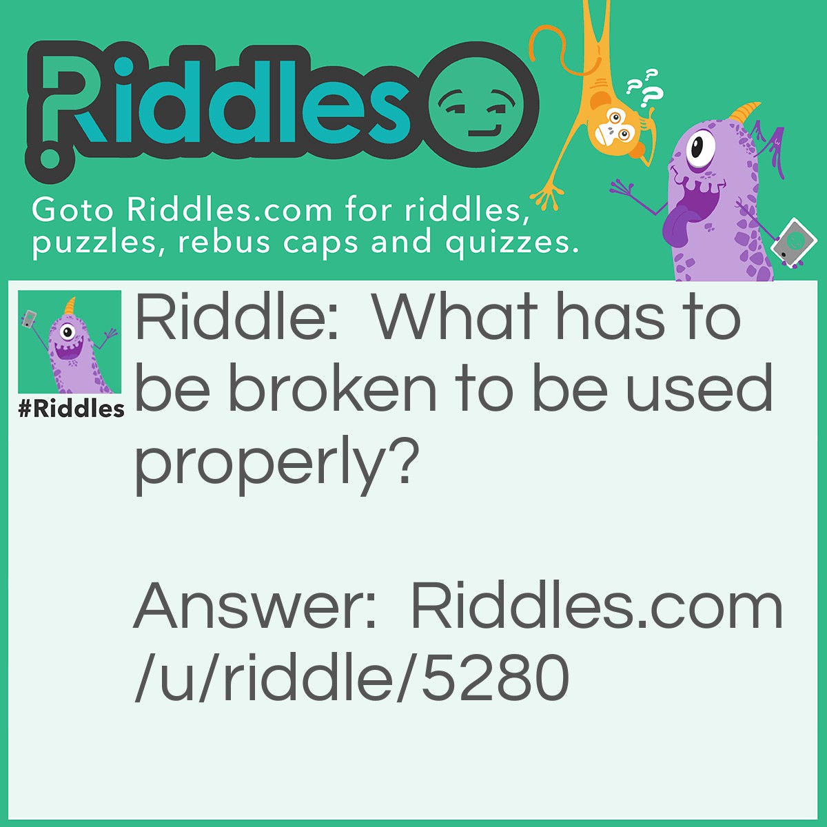 Riddle: What has to be broken to be used properly? Answer: An egg!