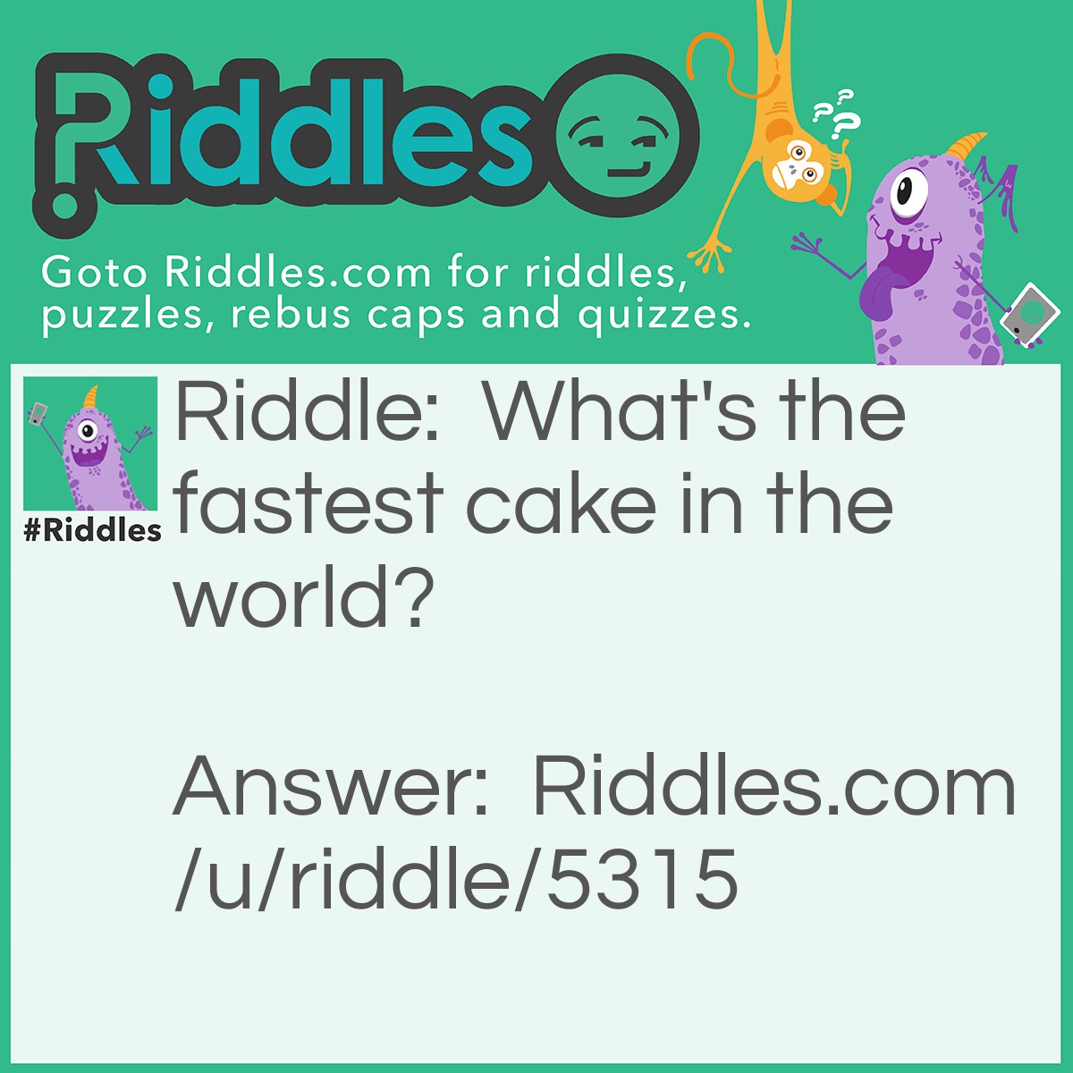 Riddle: What's the fastest cake in the world? Answer: Scone (it's gone).