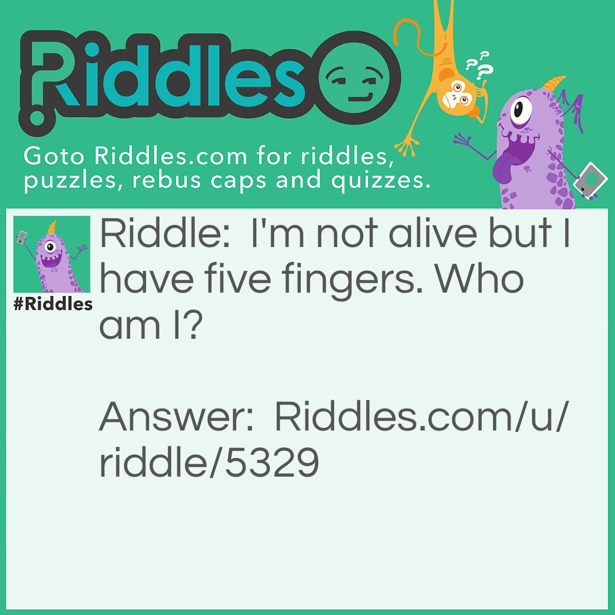 Riddle: I'm not alive but I have five fingers. What am I? Answer: A glove.