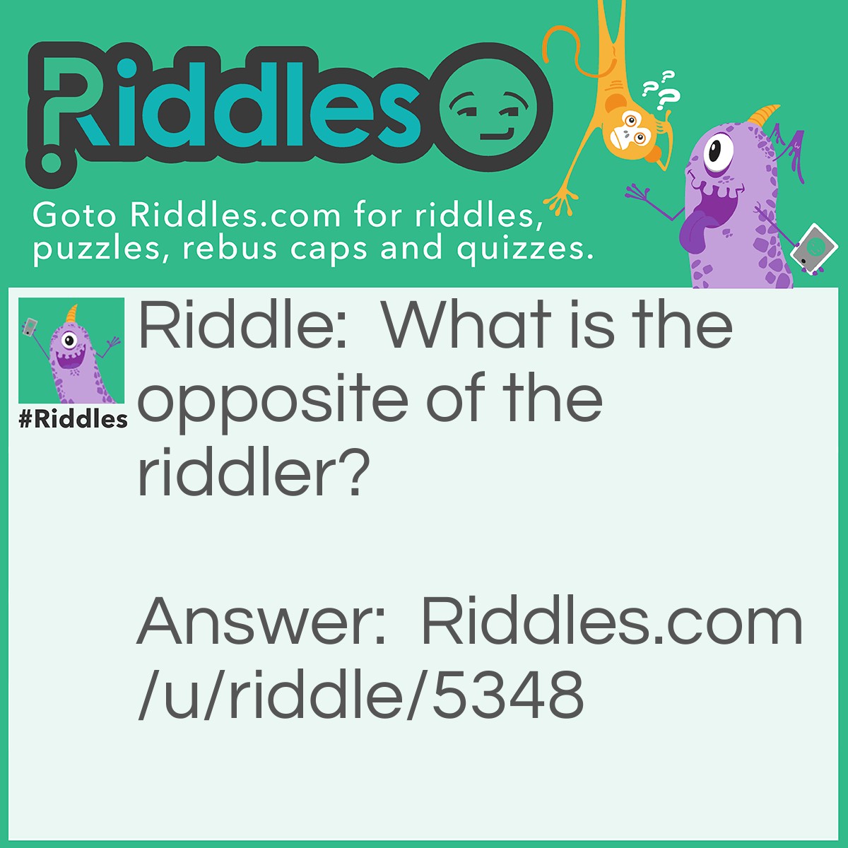 Riddle: What is the opposite of the riddler? Answer: Girl/female (the riddler is a boy).