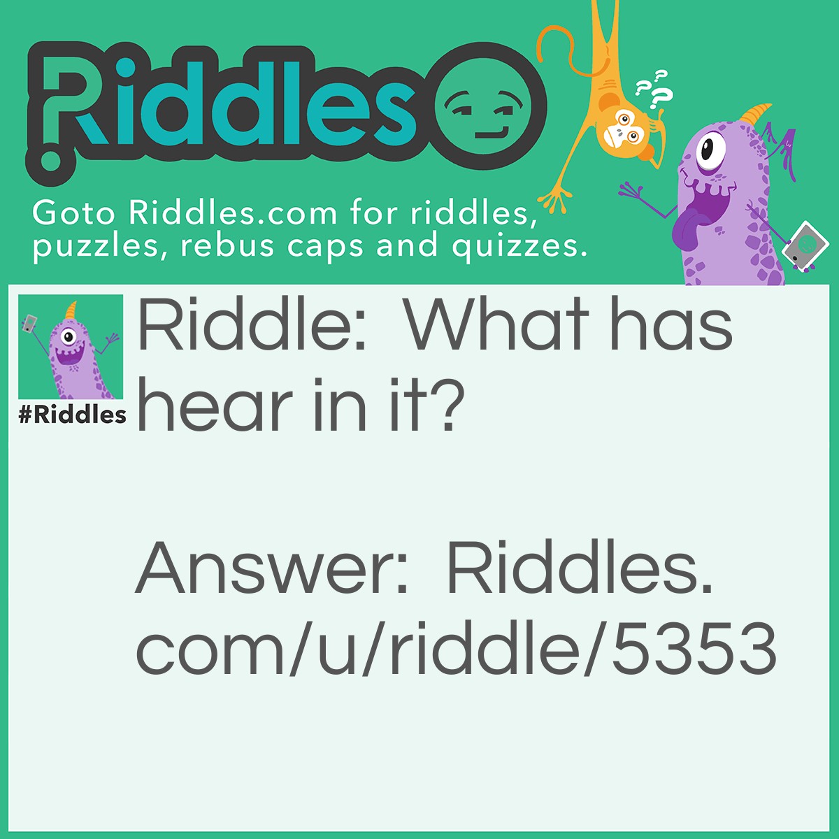 Riddle: What has hear in it? Answer: Your ears.