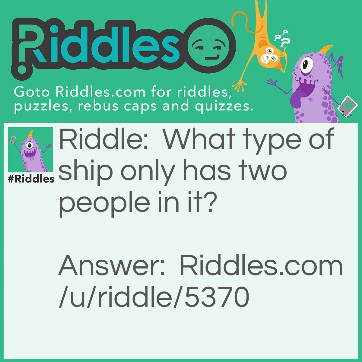 Riddle: What type of ship only has two people in it? Answer: A relationship.