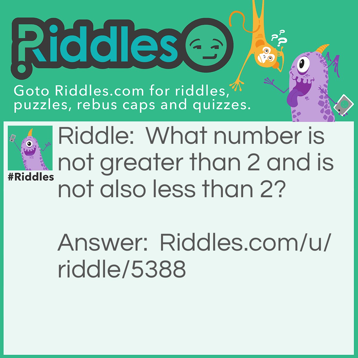Riddle: What number is not greater than 2 and is not also less than 2? Answer: The number 2.