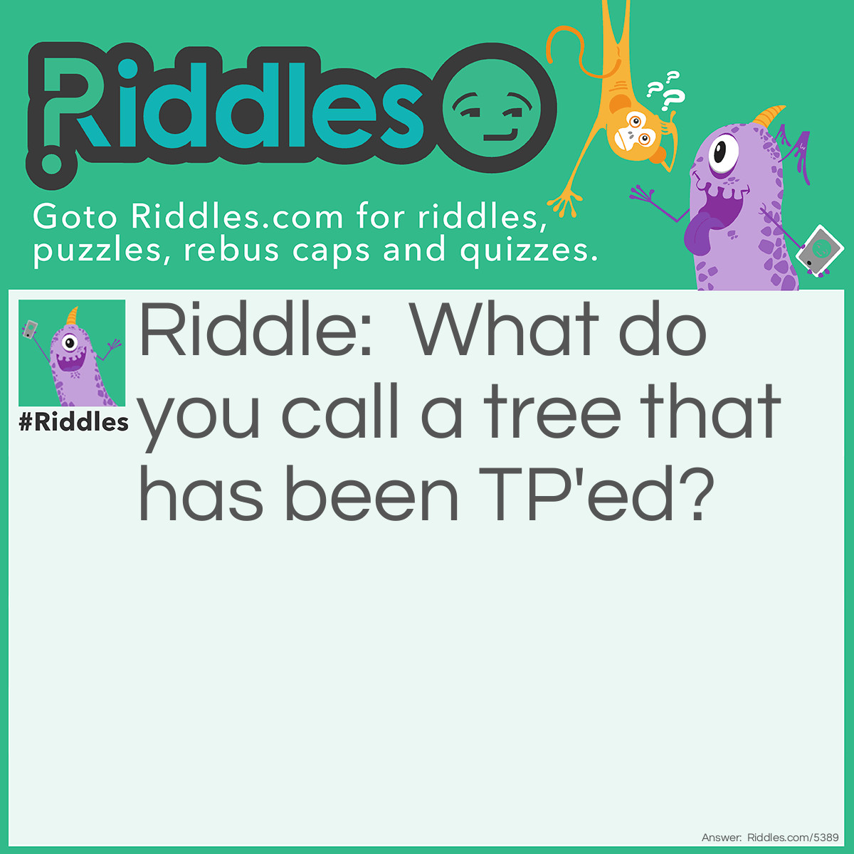 Riddle: What do you call a tree that has been TP'ed? Answer: A toiletry. (Toilet-Tree)