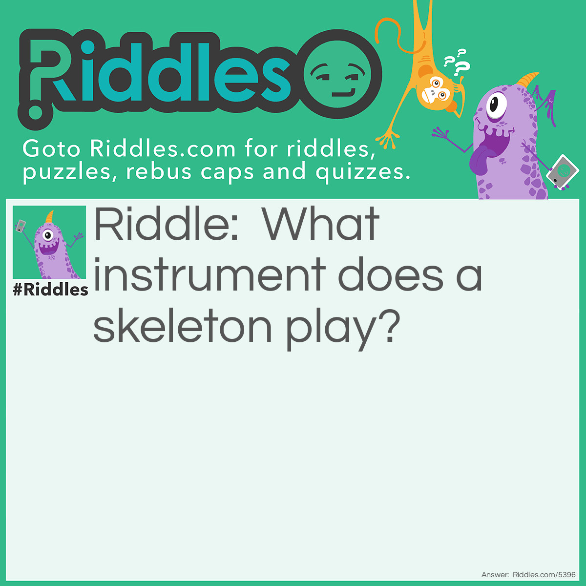 Riddle: What instrument does a skeleton play? Answer: Trombone.
