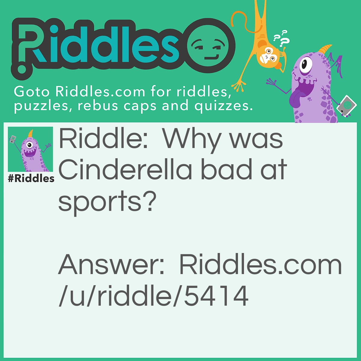 Riddle: Why was Cinderella bad at sports? Answer: Because she had a pumpkin as a coach, and ran away from the ball.