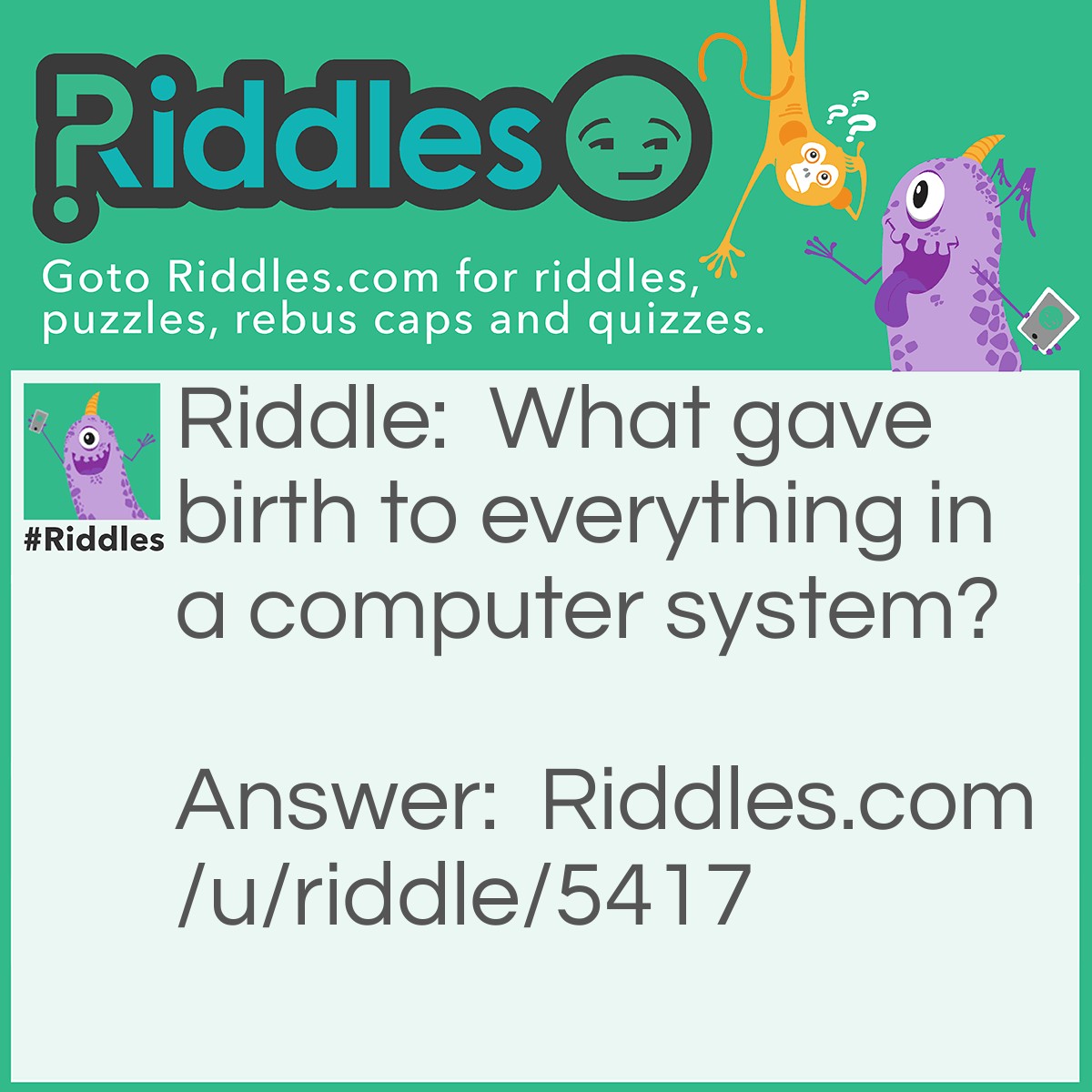 Riddle: What gave birth to everything in a computer system? Answer: The MOTHERboard.