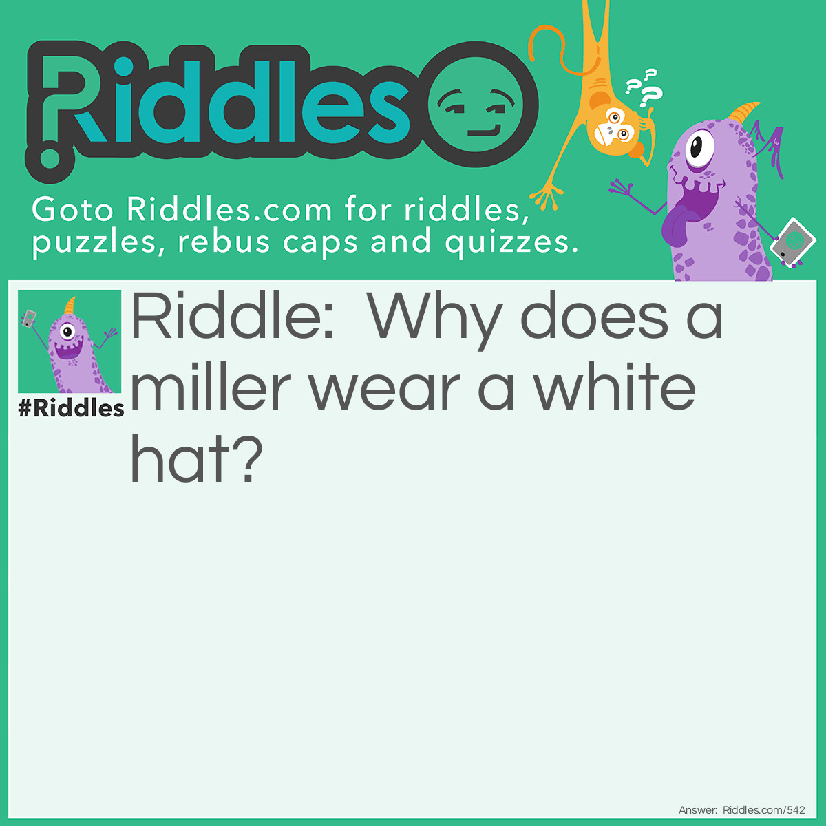 Riddle: Why does a miller wear a white hat? Answer: To keep his head warm.
