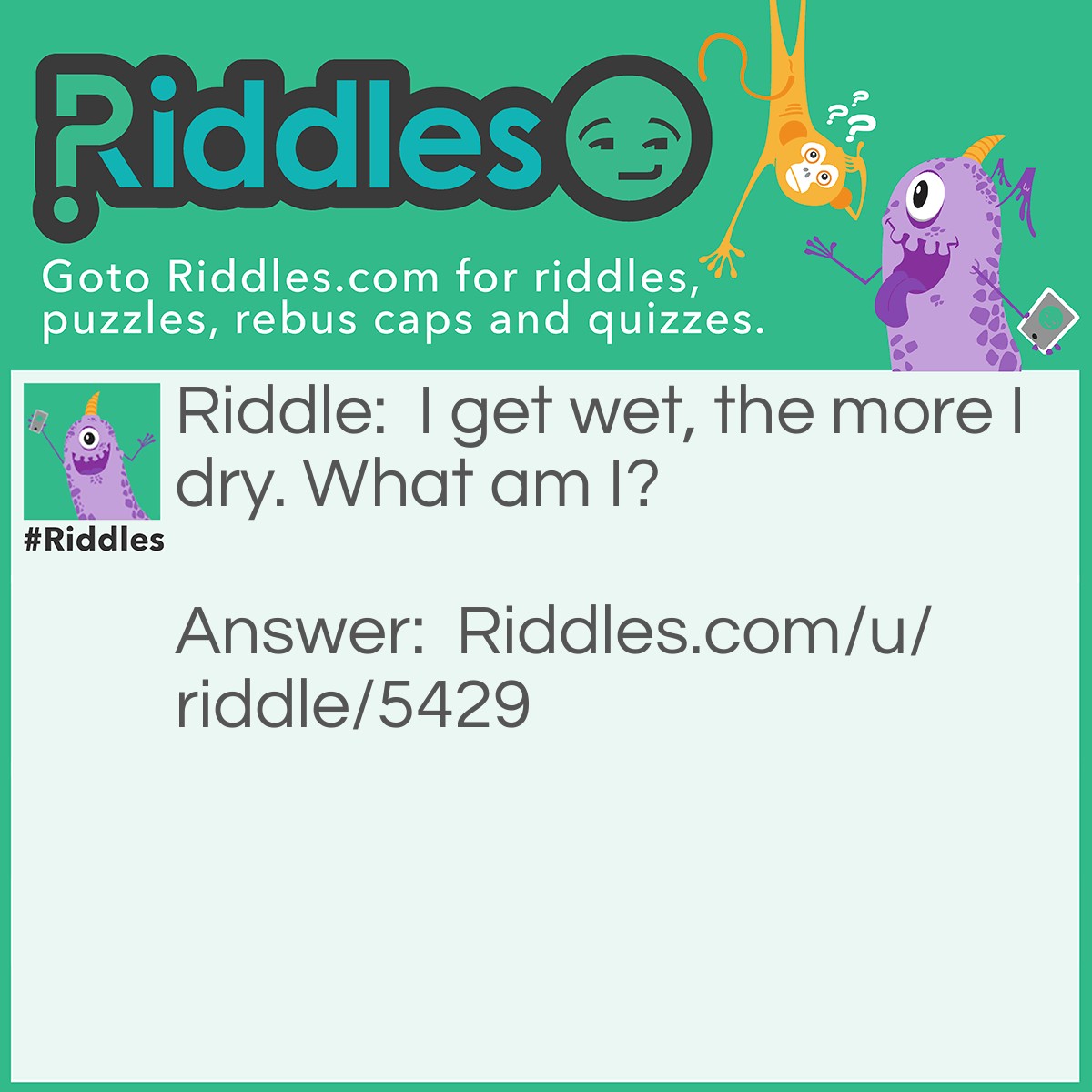 Riddle: I get wet, the more I dry. What am I? Answer: A towel.