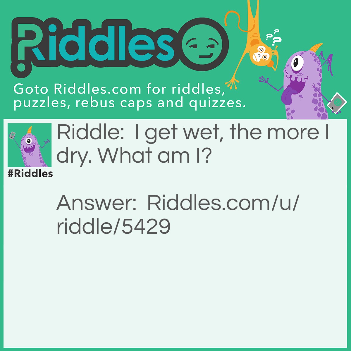 Riddle: I get wet, the more I dry. What am I? Answer: A towel.