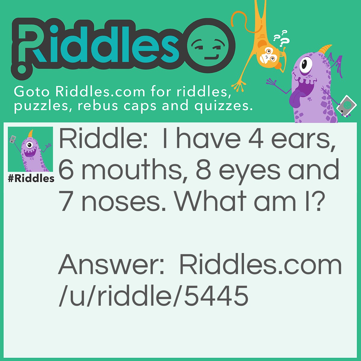 Riddle: I have 4 ears, 6 mouths, 8 eyes and 7 noses. What am I? Answer: Ugly.