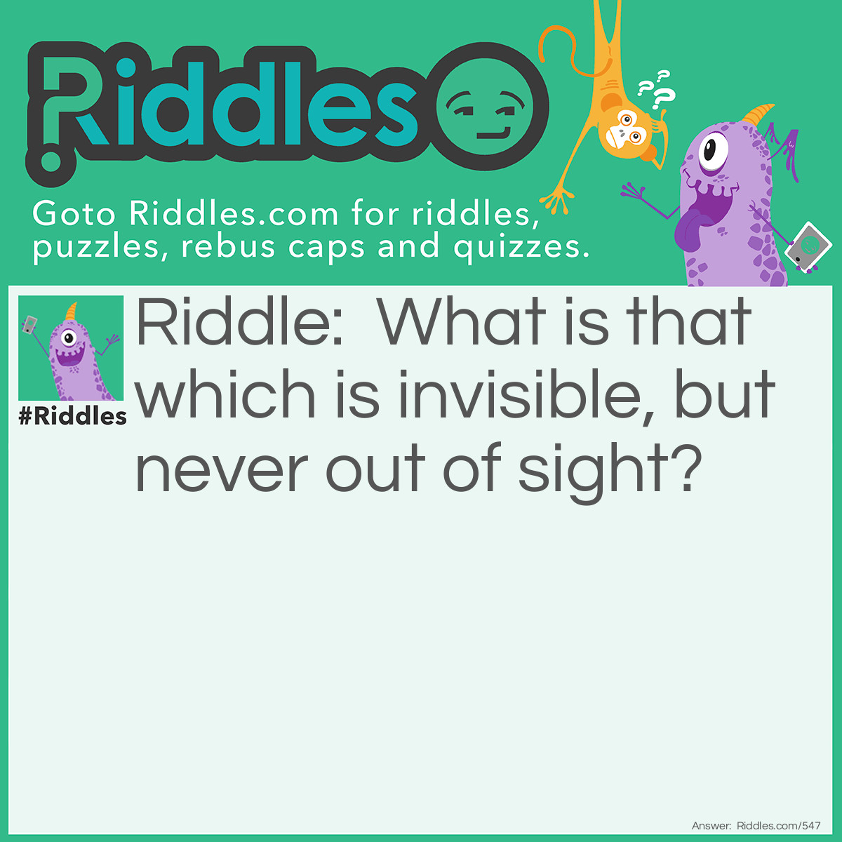 Riddle: What is that which is invisible, but never out of sight? Answer: The Letter I.