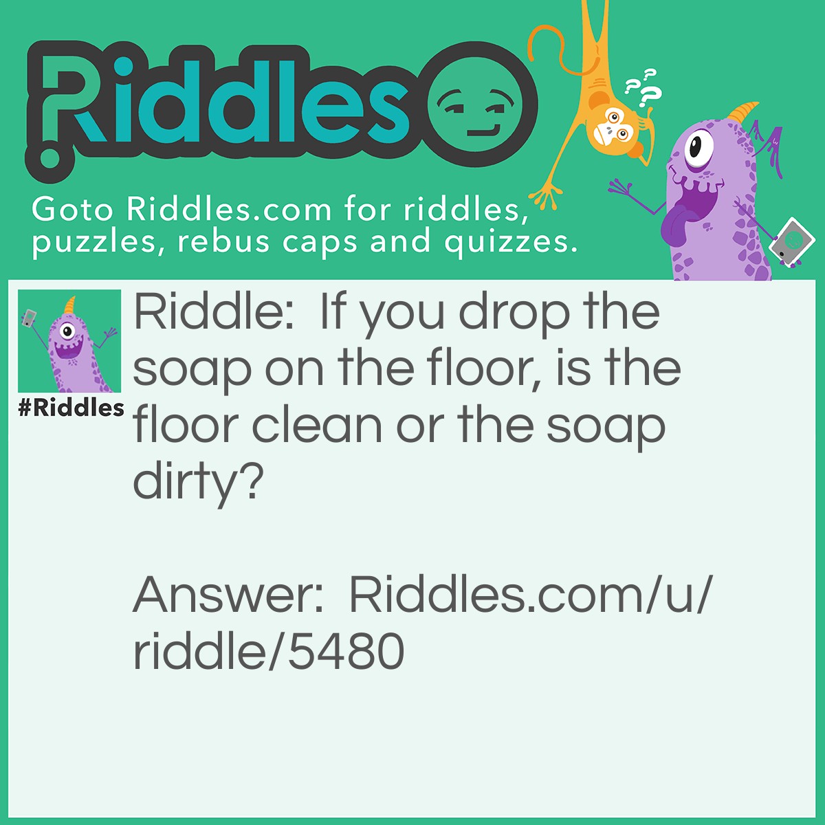 Riddle: If you drop the soap on the floor, is the floor clean or the soap dirty? Answer: It depends on the floor.