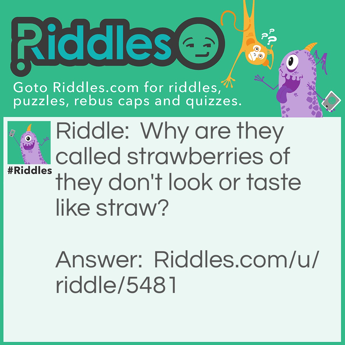 Riddle: Why are they called strawberries of they don't look or taste like straw? Answer: Idk