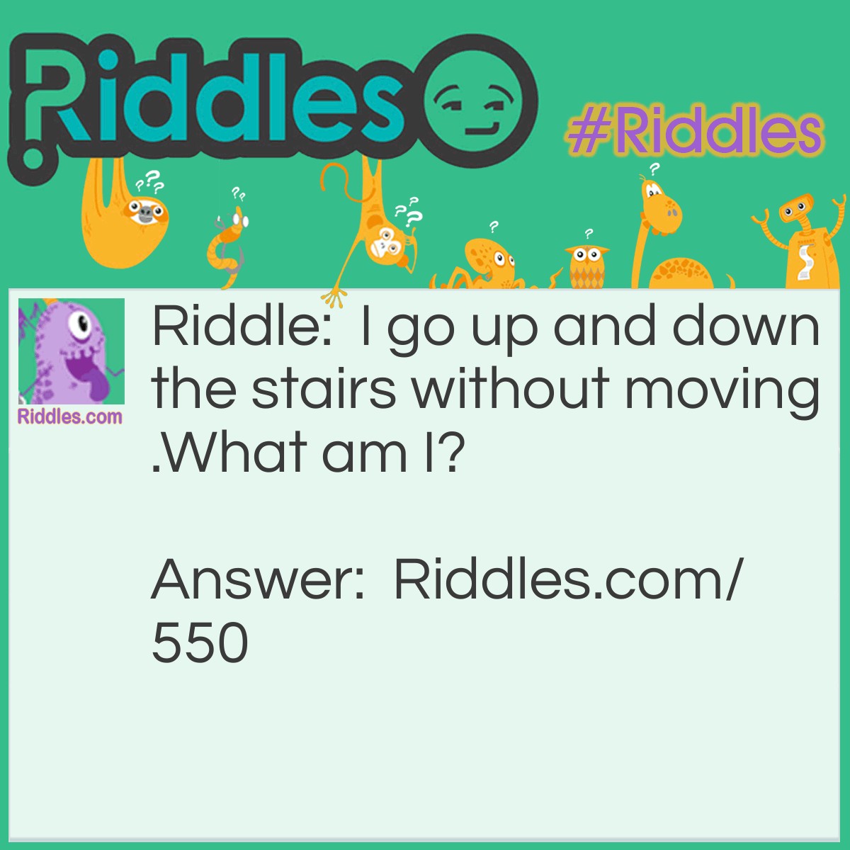 Riddle: I go up and down the stairs without moving.
What am I? Answer: I am a carpet