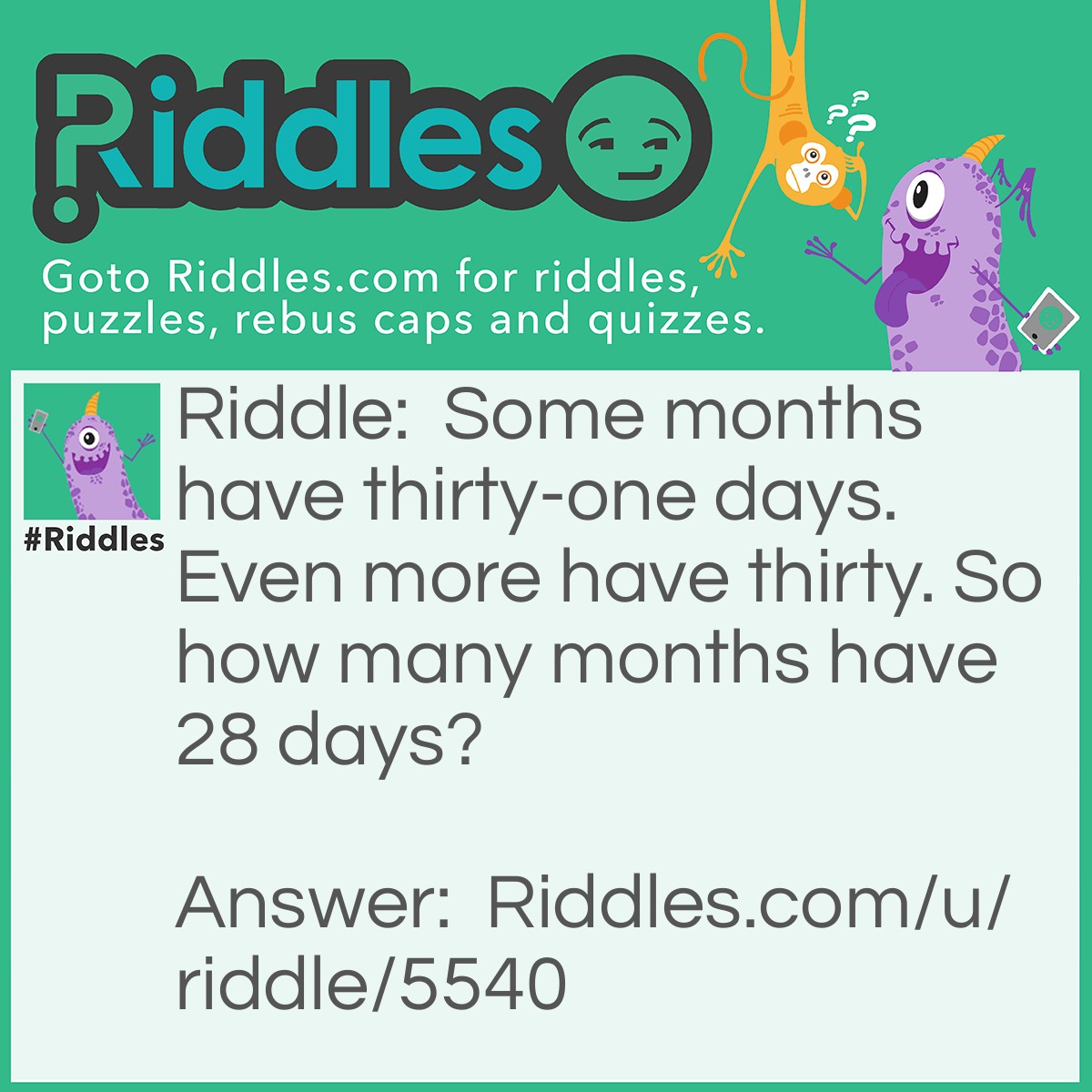 Riddle: Some months have thirty-one days. Even more have thirty. So how many months have 28 days? Answer: All of them.