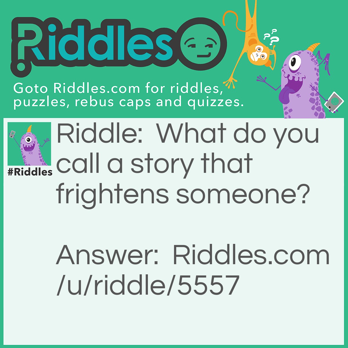 Riddle: What do you call a story that frightens someone? Answer: A GHOST story.