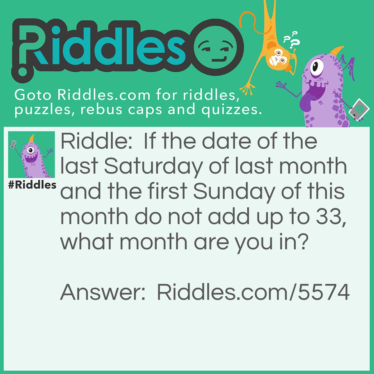 Riddle: If the date of the last Saturday of last month and the first Sunday of this month do not add up to 33, what month are you in? Answer: The same month you are reading this.