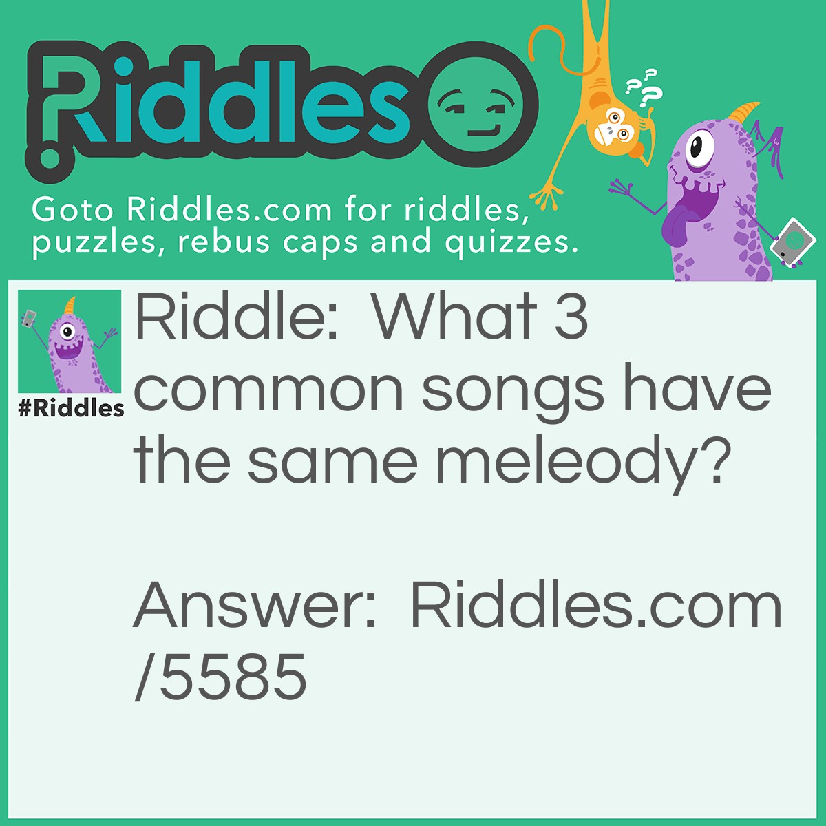 Riddle: What three common songs have the same melody? Answer: Baa Baa Black Sheep, Twinkle twinkle little star, and the Alphabet song! All kid songs