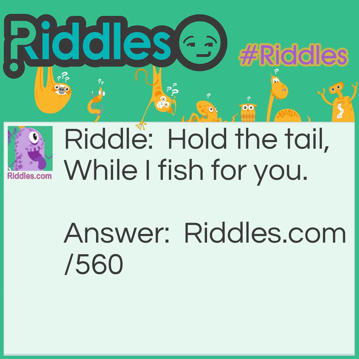 Riddle: Hold the tail, While I fish for you. What am I? Answer: A net.