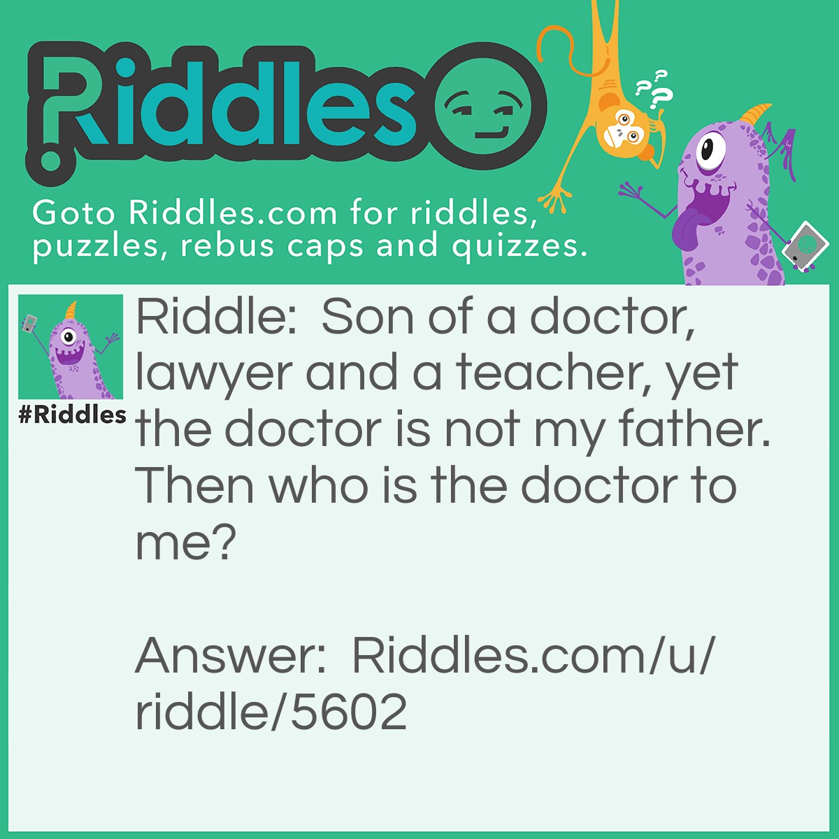 Riddle: Son of a doctor, lawyer and a teacher, yet the doctor is not my father. Then who is the doctor to me? Answer: The doctor is my mother.