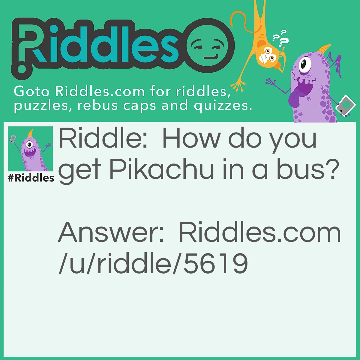 Riddle: How do you get Pikachu in a bus? Answer: You Pokémon (Poke him on)!