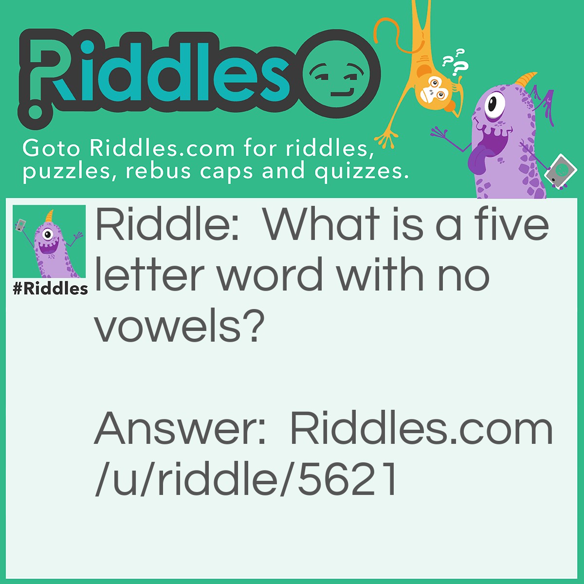 Riddle: What is a five letter word with no vowels? Answer: Crypt (others are accepted).