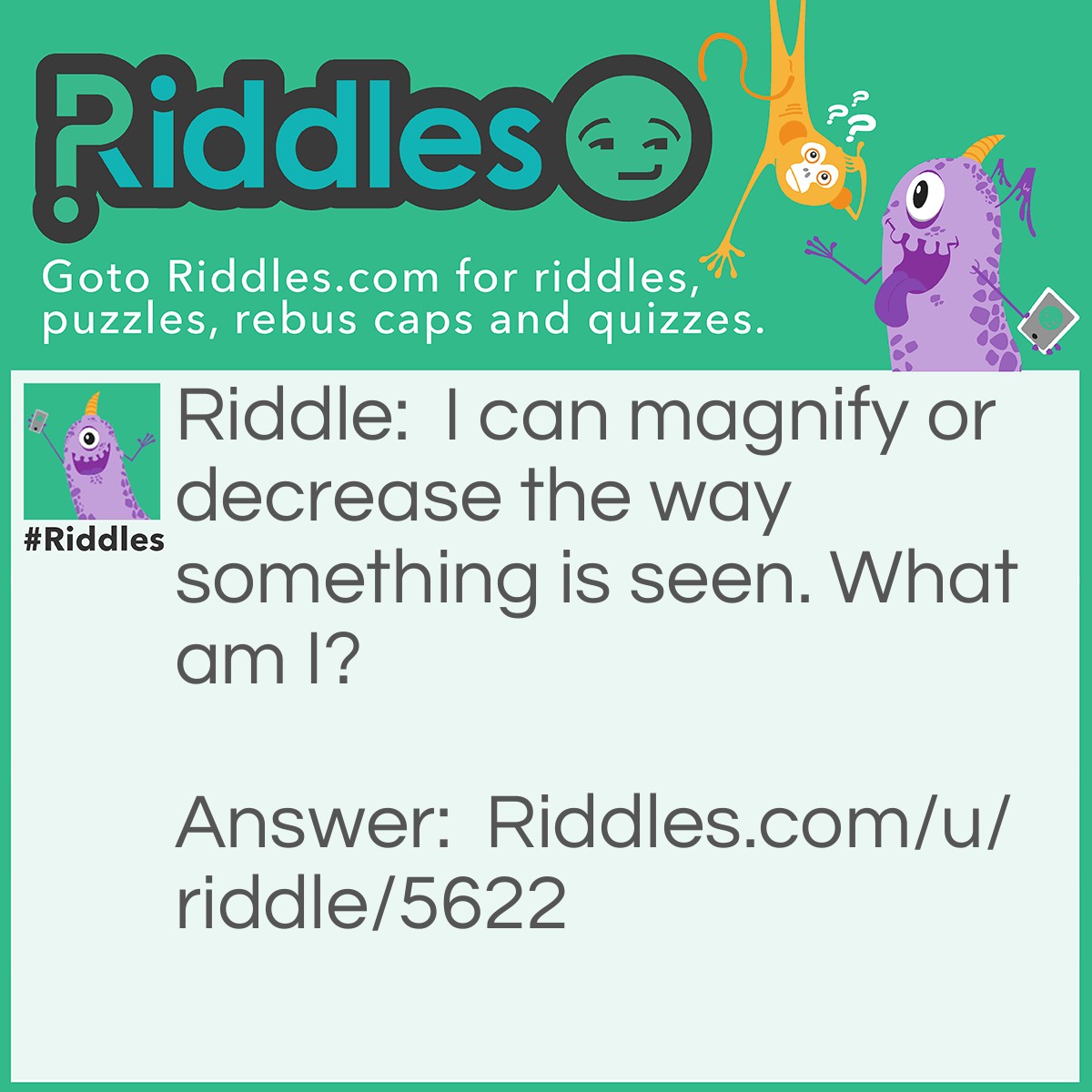 Riddle: I can magnify or decrease the way something is seen. What am I? Answer: Glasses