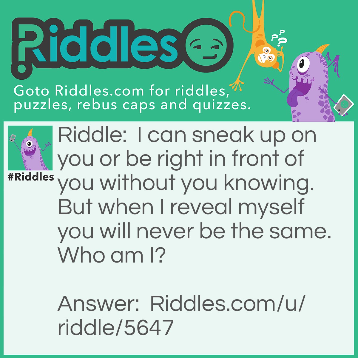 Riddle: I can sneak up on you or be right in front of you without you knowing. But when I reveal myself you will never be the same. Who am I? Answer: Betrayal.