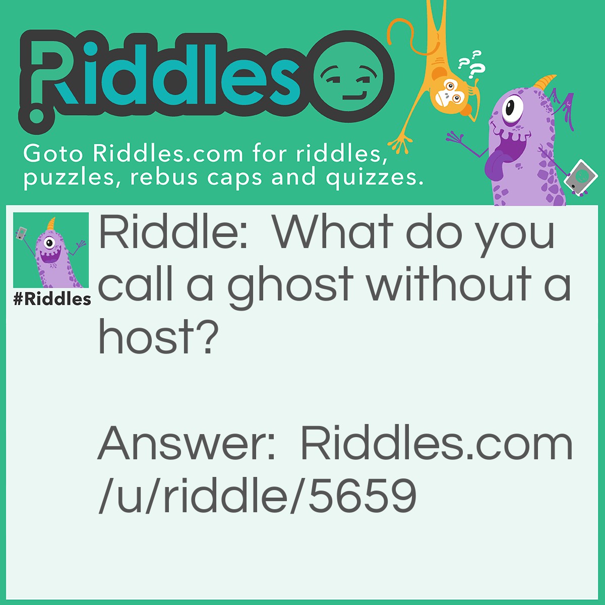 Riddle: What do you call a ghost without a host? Answer: G.