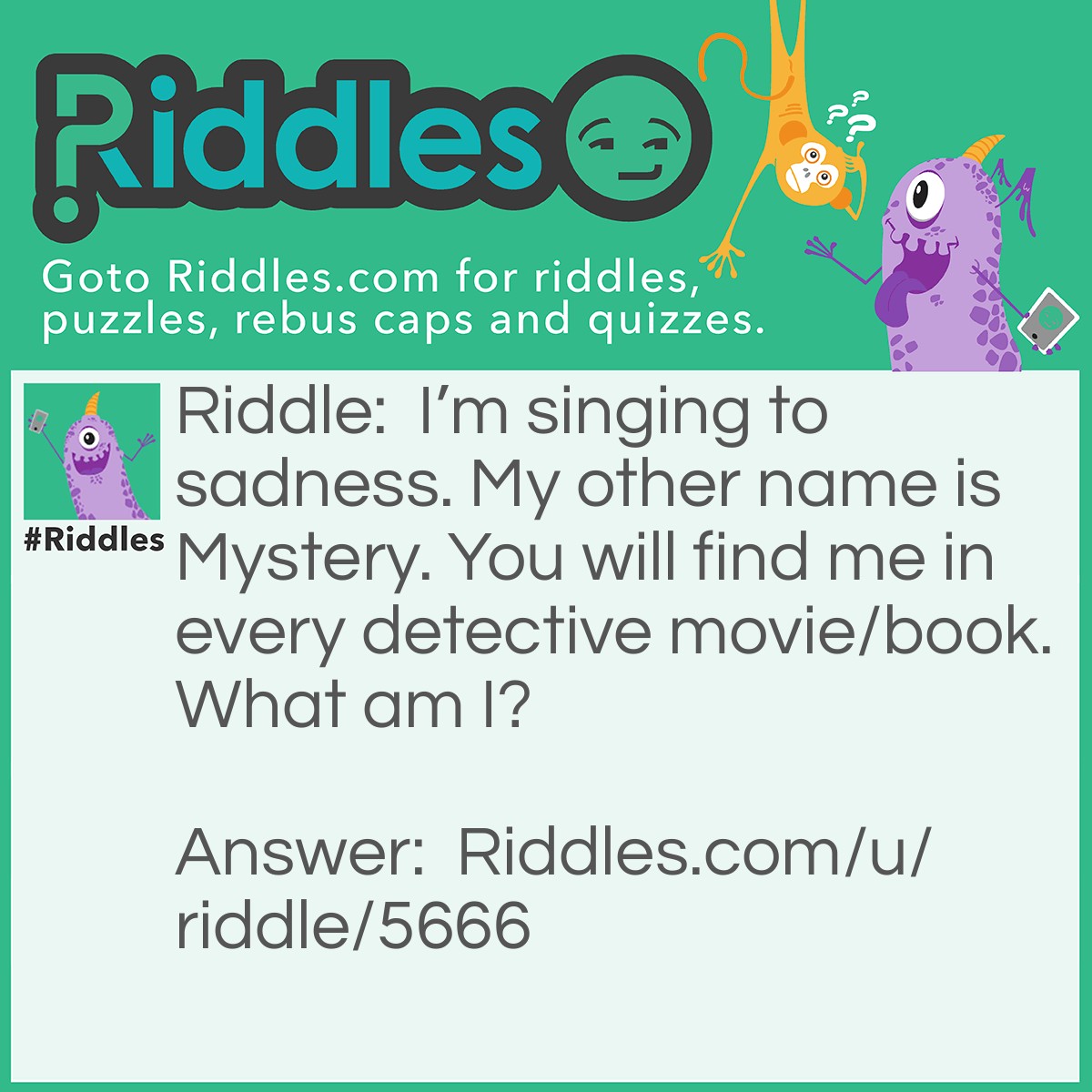 Riddle: I'm singing to sadness. My other name is Mystery. You will find me in every detective movie/book. What am I? Answer: Enigma.