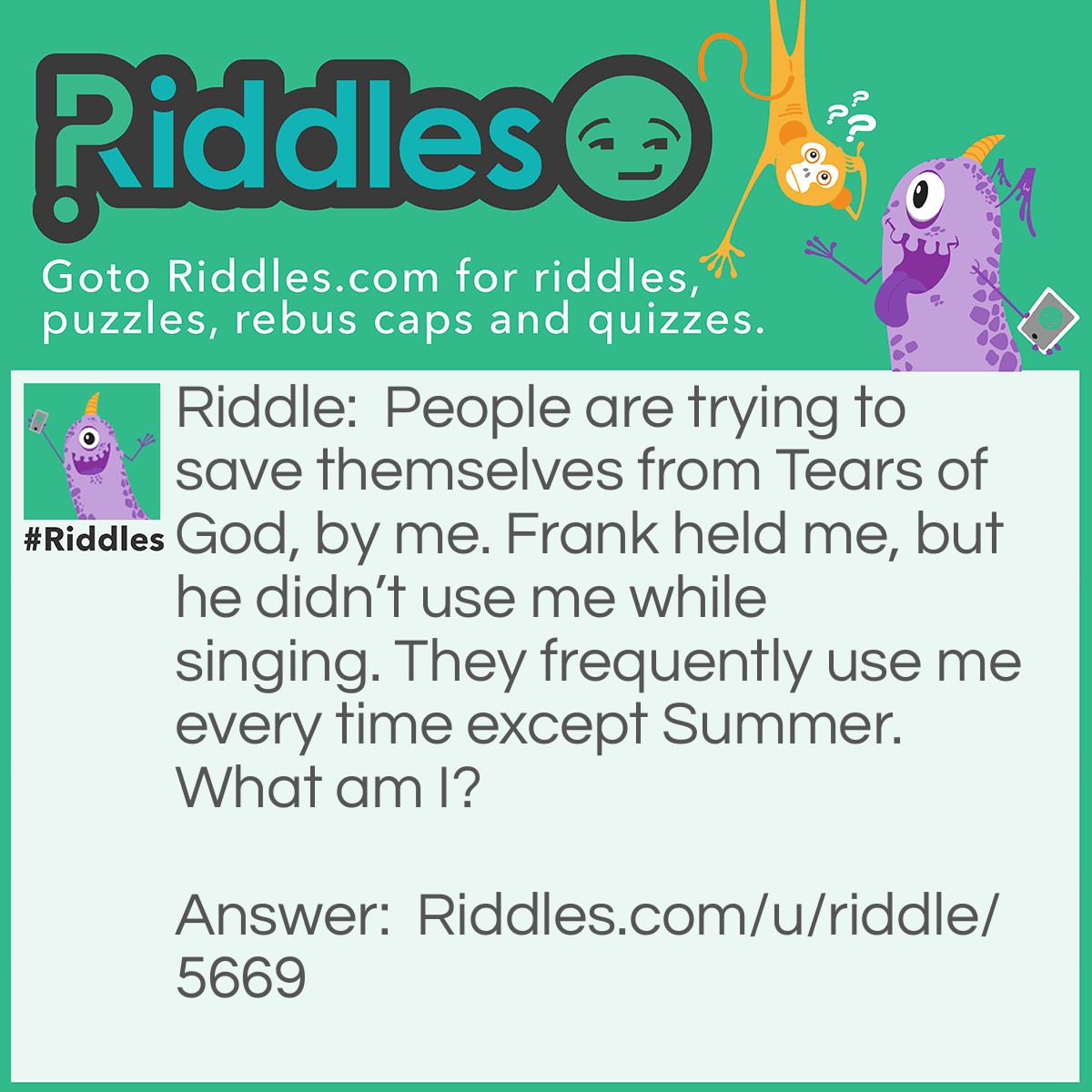 Riddle: People are trying to save themselves from Tears of God, by me. Frank held me, but he didn't use me while singing. They frequently use me every time except Summer. What am I? Answer: Umbrella.