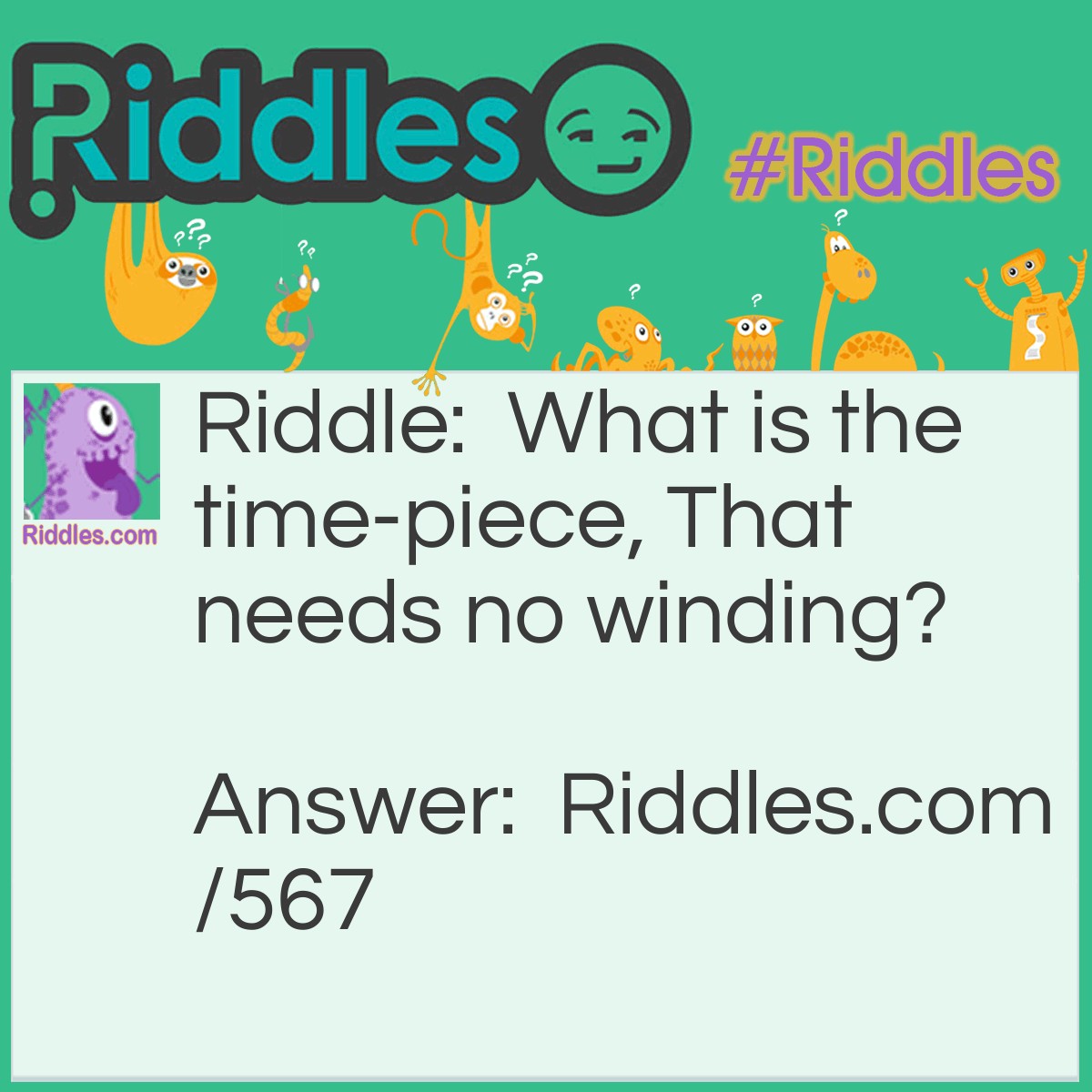 Riddle: What is the time-piece, That needs no winding? Answer: A rooster.