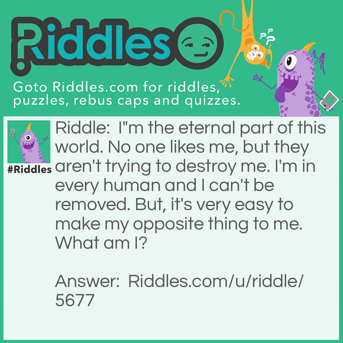 Riddle: I"m the eternal part of this world. No one likes me, but they aren't trying to destroy me. I'm in every human and I can't be removed. But, it's very easy to make my opposite thing to me. What am I? Answer: The Hatred.