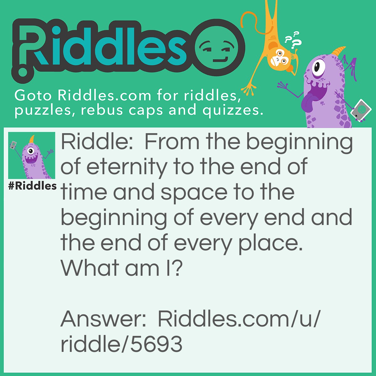 Riddle: From the beginning of eternity to the end of time and space to the beginning of every end and the end of every place. What am I? Answer: The letter E.