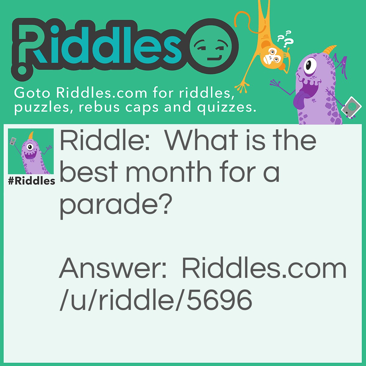 Riddle: What is the best month for a parade? Answer: March.