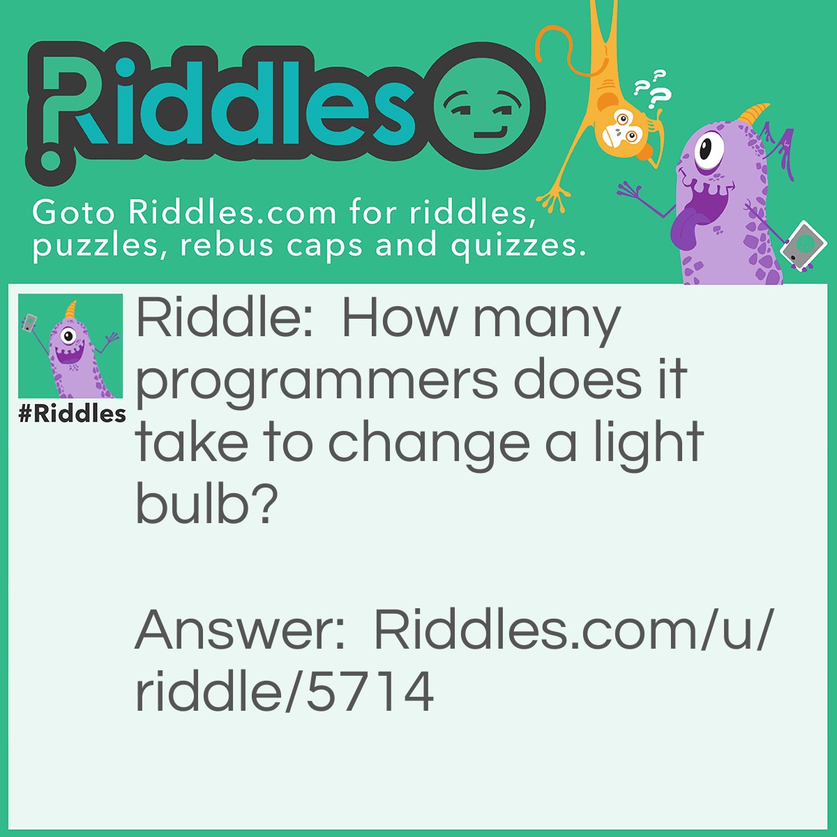 Riddle: How many programmers does it take to change a light bulb? Answer: None. It's a hardware problem.