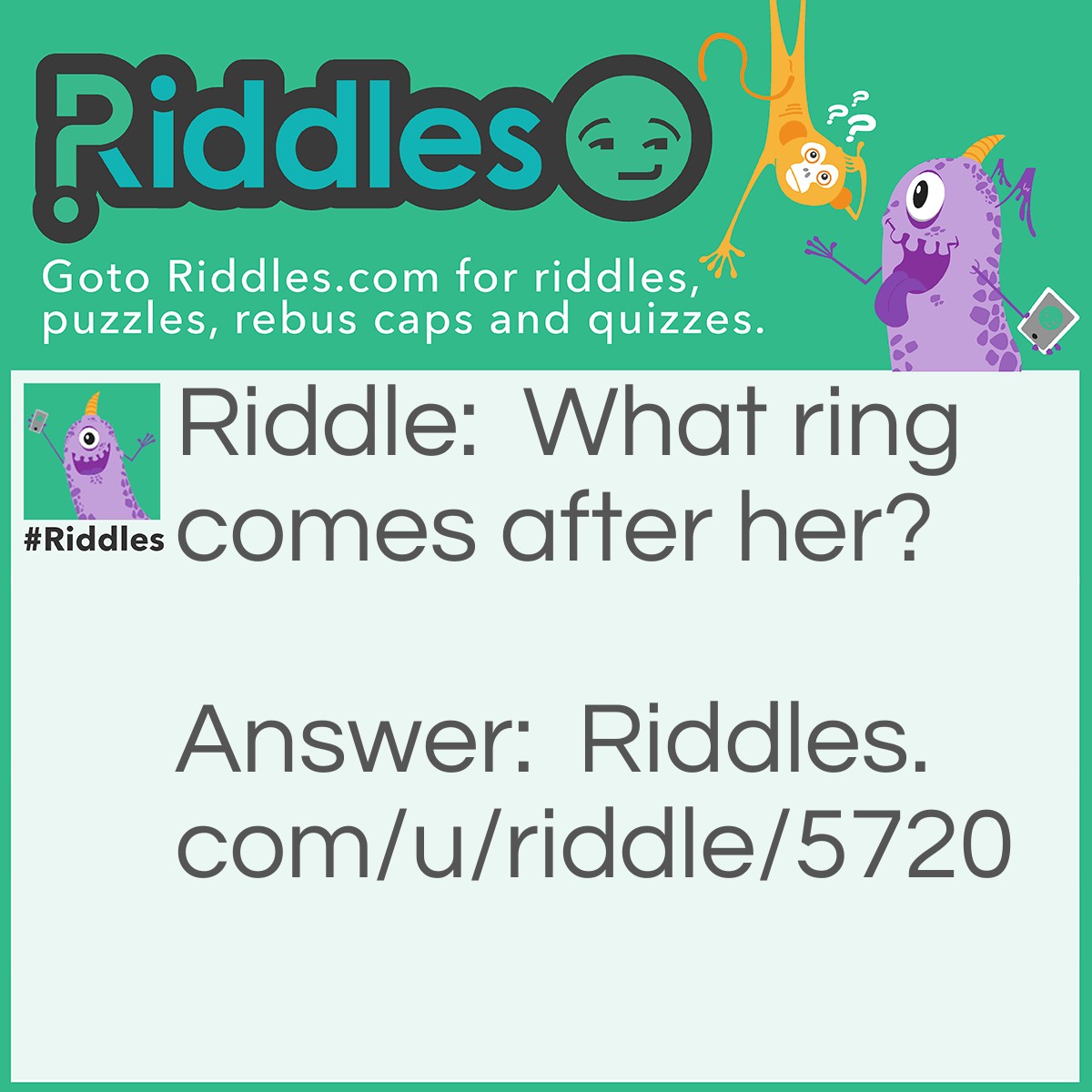 Riddle: What ring comes after her? Answer: The HERring.