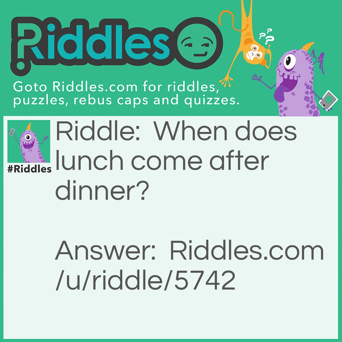 Riddle: When does lunch come after dinner? Answer: In the dictionary!