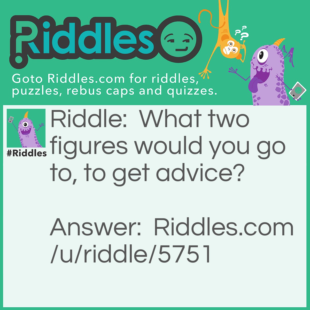 Riddle: What two figures would you go to, to get advice? Answer: The FATHER figure and the MOTHER figure.
