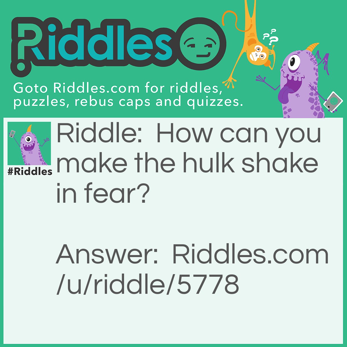 Riddle: How can you make the hulk shake in fear? Answer: Introduce him to chuck norris.