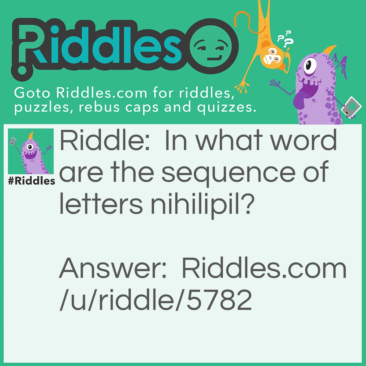 Riddle: In what word are the sequence of letters nihilipil? Answer: Floccinauci-nihilipil-ification.