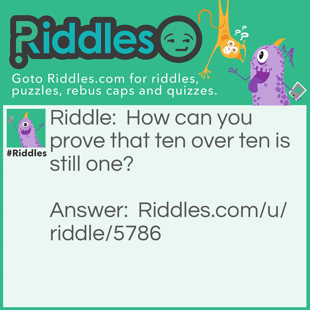 Riddle: How can you prove that ten over ten is still one? Answer: Have an orgy.