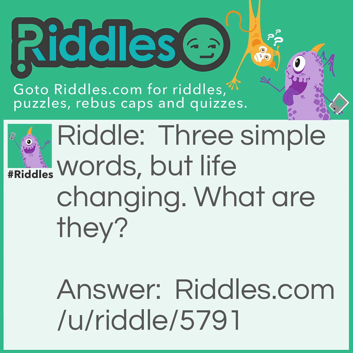 Riddle: Three simple words, but life changing. What are they? Answer: I love you.