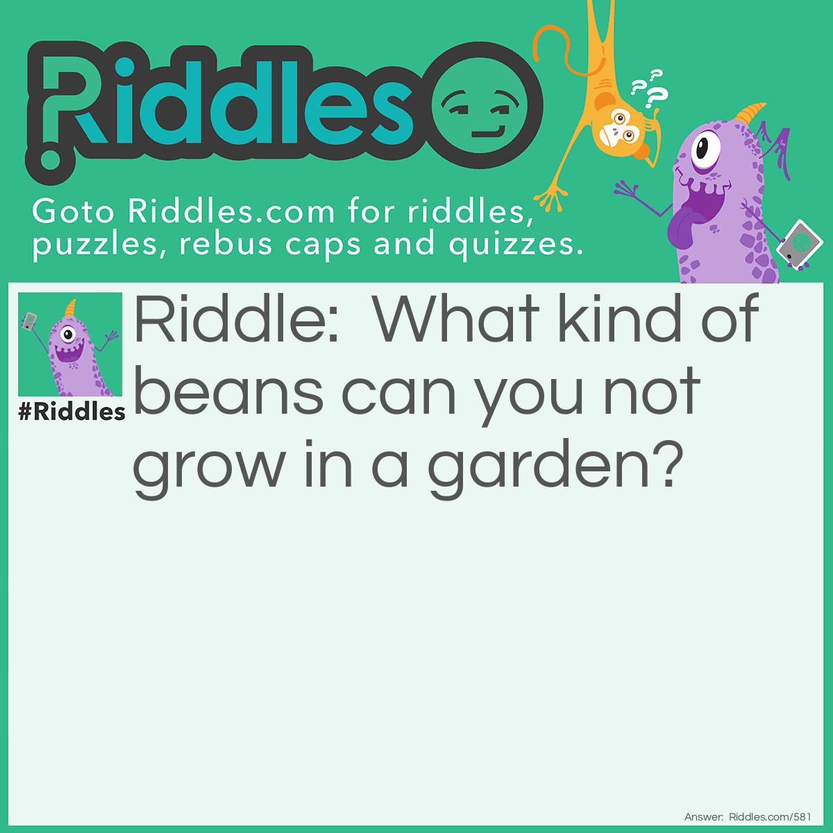 Riddle: What kind of beans can you not grow in a garden? Answer: Jelly Beans!
 