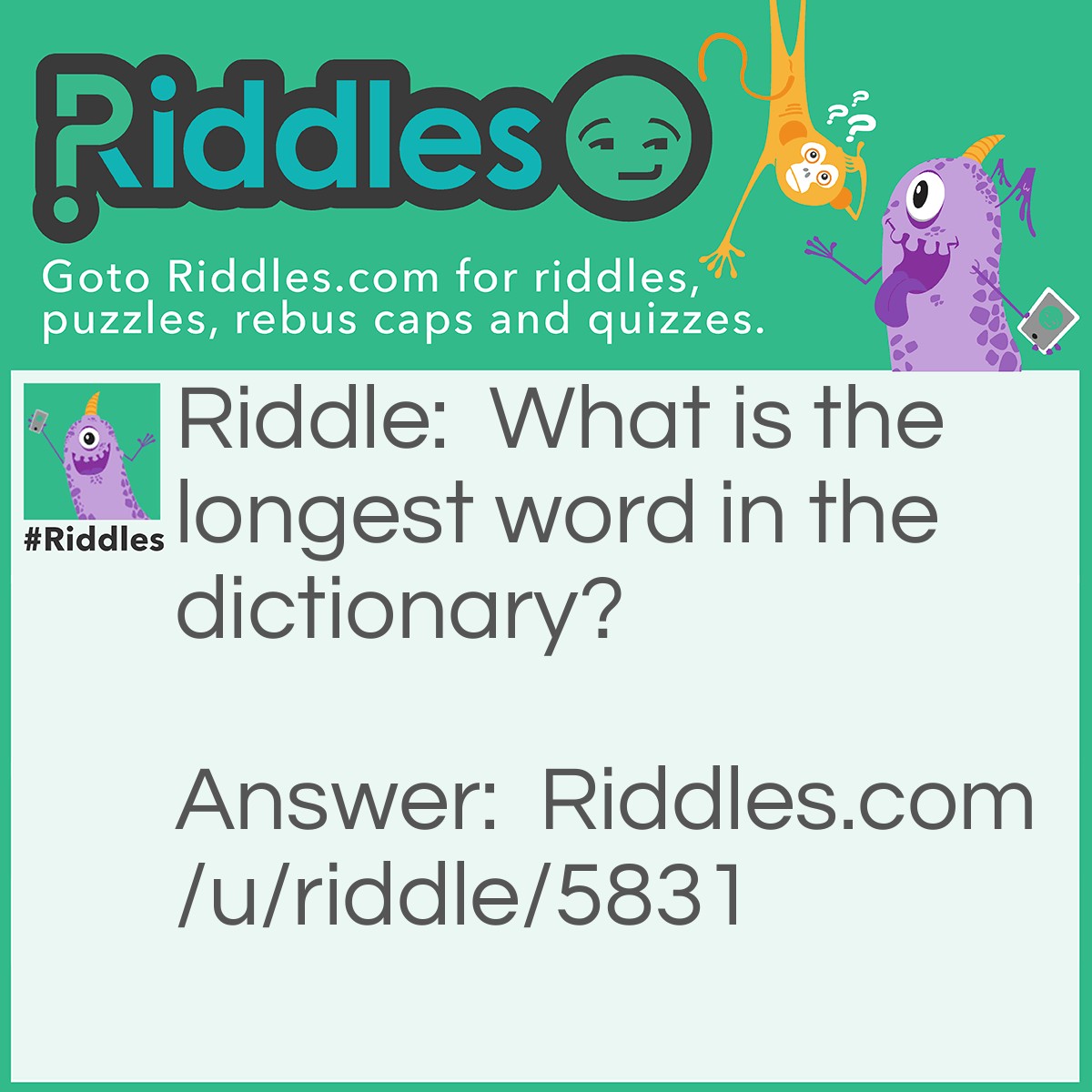 Riddle: What is the longest word in the dictionary? Answer: Smiles, because there is a mile between each ‘s’