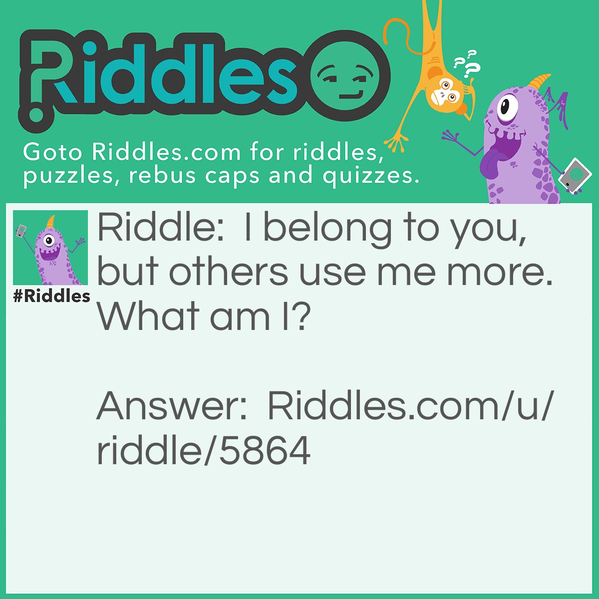 Riddle: I belong to you, but others use me more. What am I? Answer: Your Advice