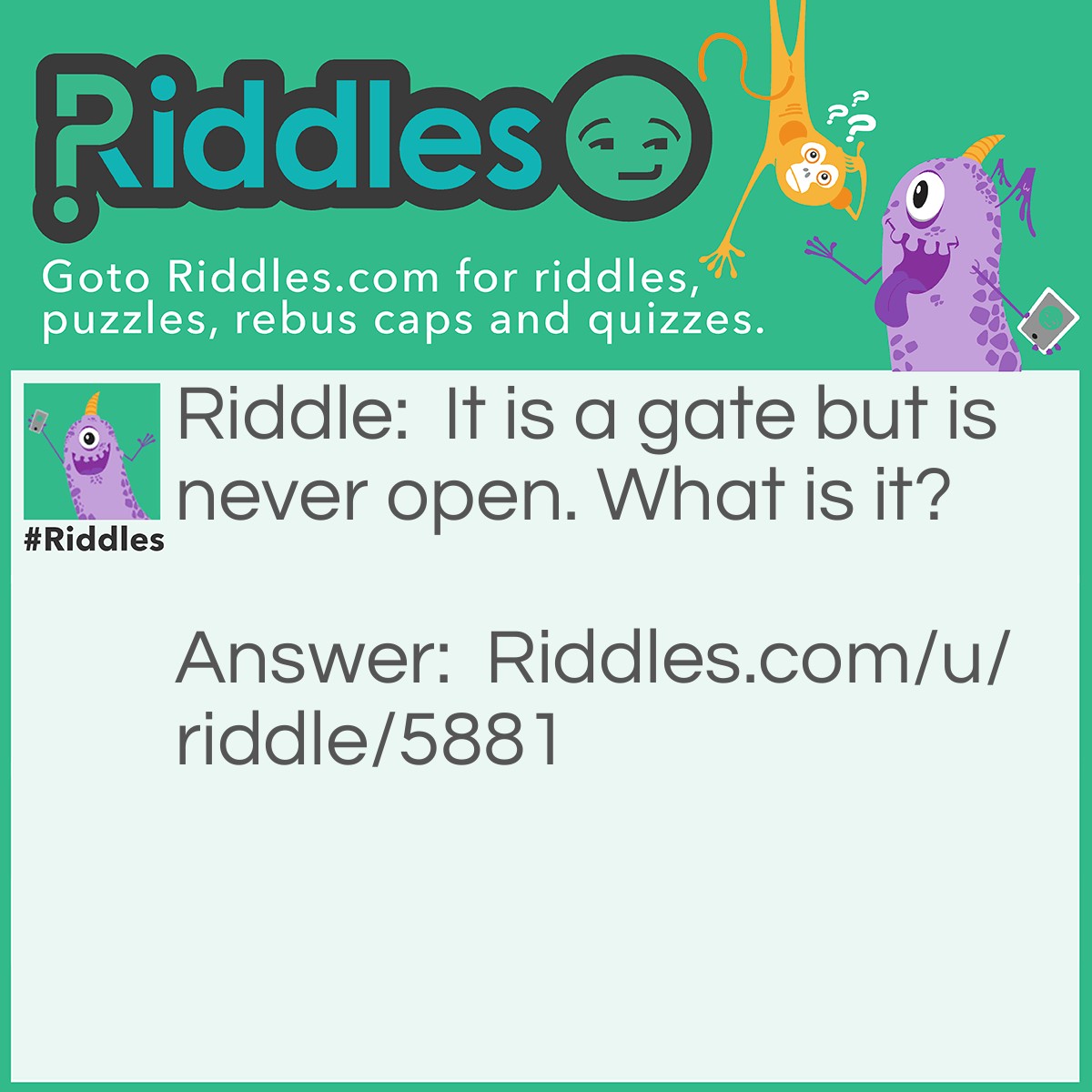 Riddle: It is a gate but is never open. What is it? Answer: Colgate.