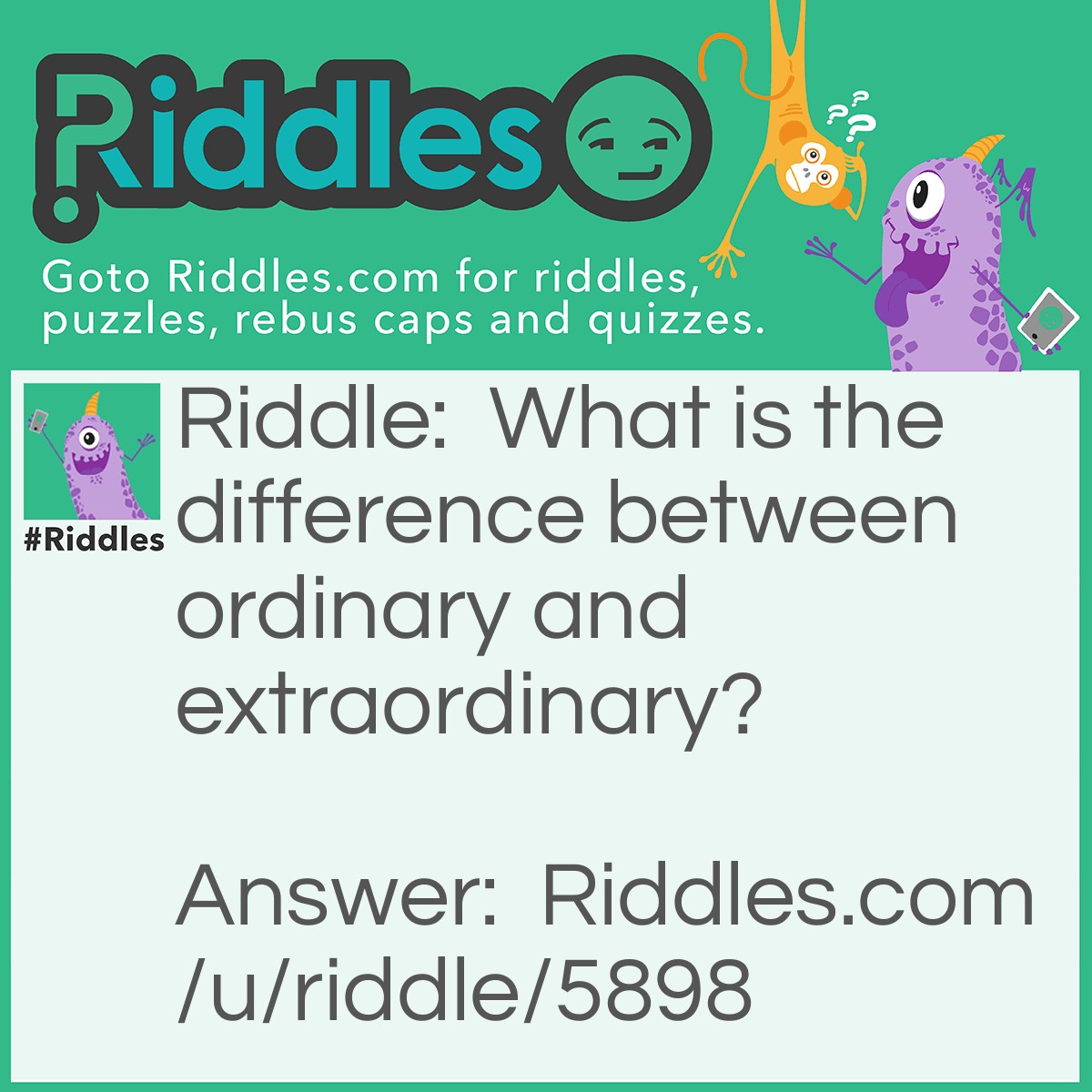 Riddle: What is the difference between ordinary and extraordinary? Answer: That little extra