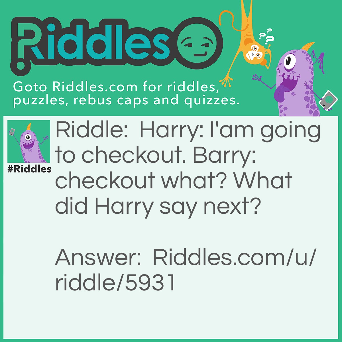 Riddle: Harry: I'am going to checkout. Barry: checkout what? What did Harry say next? Answer: Checkout of my hotel.